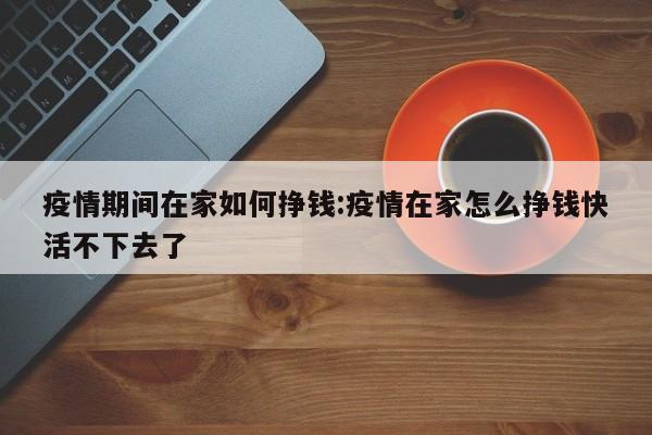 疫情期间在家如何挣钱:疫情在家怎么挣钱快活不下去了