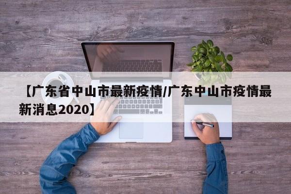 【广东省中山市最新疫情/广东中山市疫情最新消息2020】