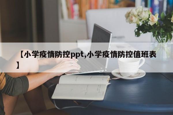 【小学疫情防控ppt,小学疫情防控值班表】