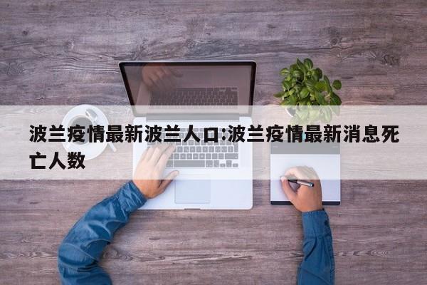 波兰疫情最新波兰人口:波兰疫情最新消息死亡人数