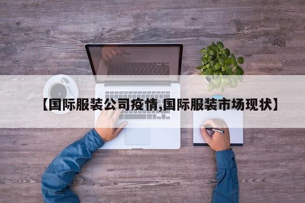 【国际服装公司疫情,国际服装市场现状】