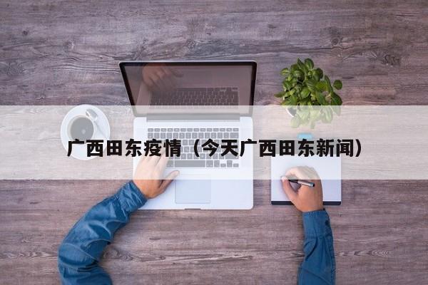 广西田东疫情（今天广西田东新闻）