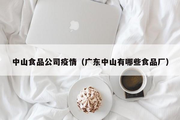 中山食品公司疫情（广东中山有哪些食品厂）