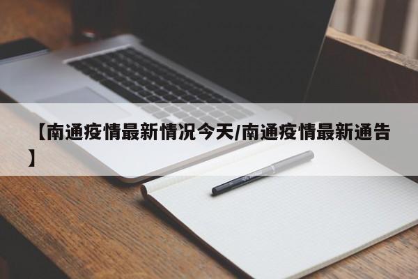 【南通疫情最新情况今天/南通疫情最新通告】