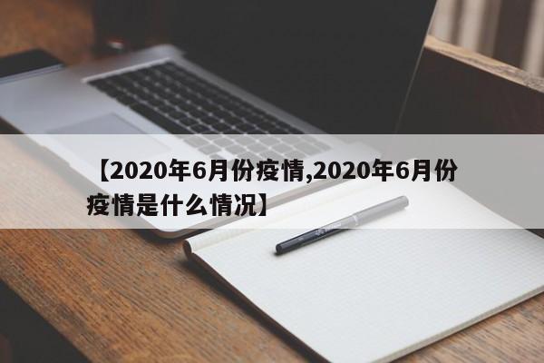 【2020年6月份疫情,2020年6月份疫情是什么情况】