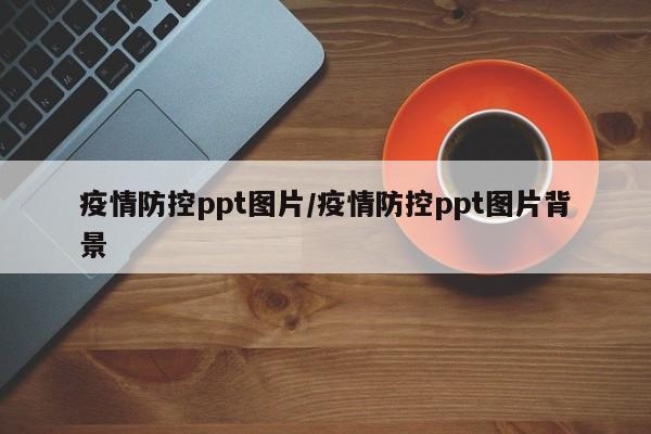 疫情防控ppt图片/疫情防控ppt图片背景