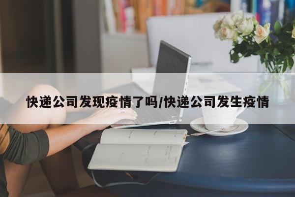 快递公司发现疫情了吗/快递公司发生疫情