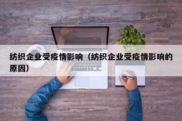 纺织企业受疫情影响（纺织企业受疫情影响的原因）