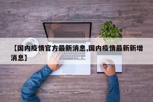 【国内疫情官方最新消息,国内疫情最新新增消息】