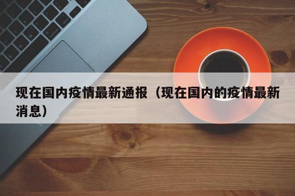 现在国内疫情最新通报（现在国内的疫情最新消息）