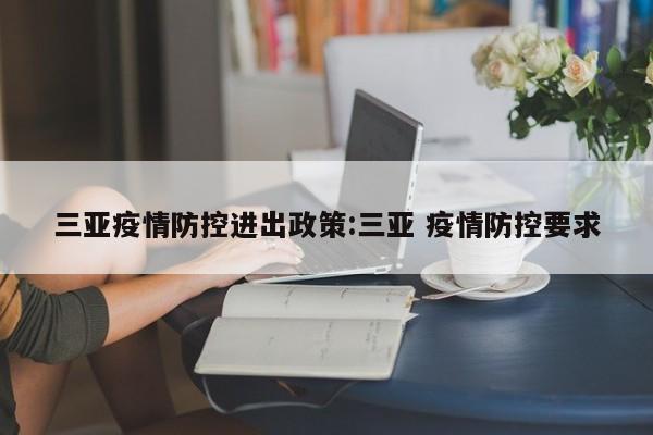 三亚疫情防控进出政策:三亚 疫情防控要求