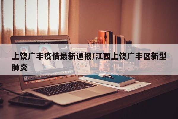 上饶广丰疫情最新通报/江西上饶广丰区新型肺炎