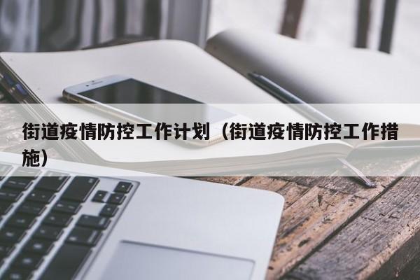 街道疫情防控工作计划（街道疫情防控工作措施）