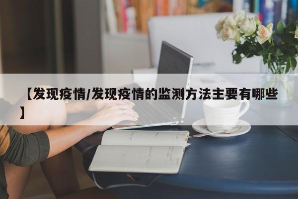 【发现疫情/发现疫情的监测方法主要有哪些】