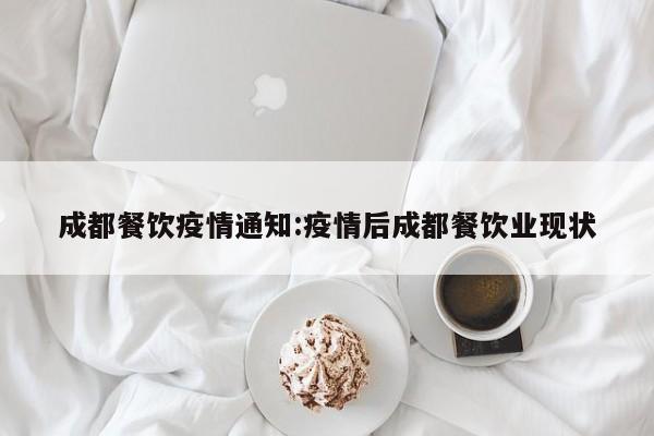 成都餐饮疫情通知:疫情后成都餐饮业现状