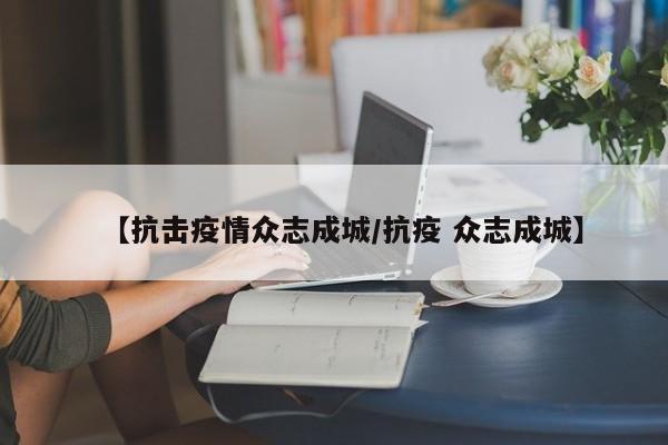 【抗击疫情众志成城/抗疫 众志成城】
