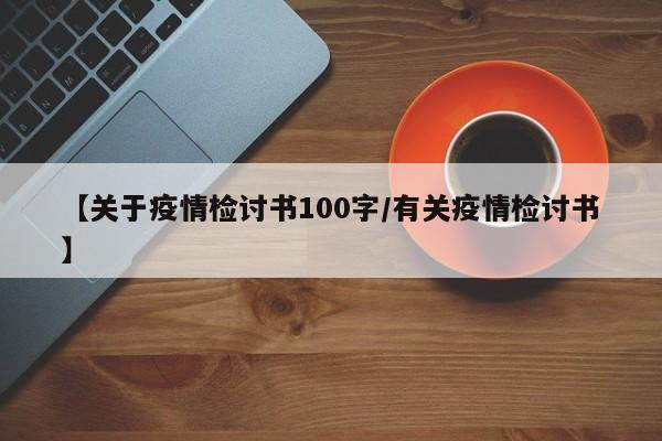 【关于疫情检讨书100字/有关疫情检讨书】