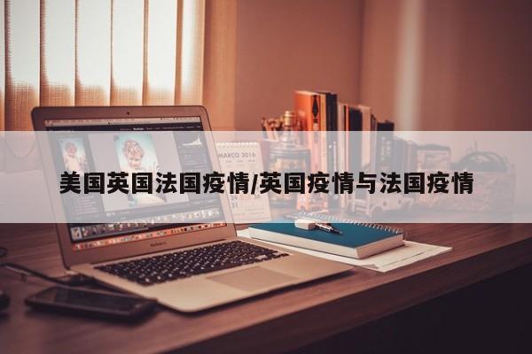 美国英国法国疫情/英国疫情与法国疫情