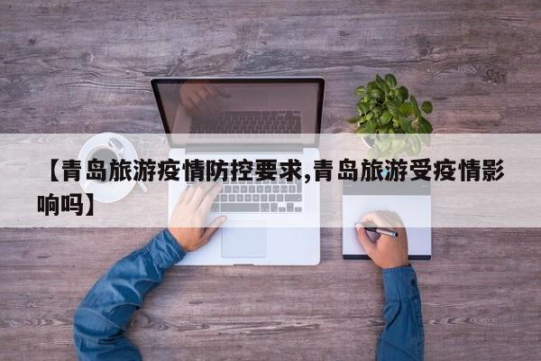 【青岛旅游疫情防控要求,青岛旅游受疫情影响吗】
