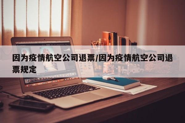 因为疫情航空公司退票/因为疫情航空公司退票规定