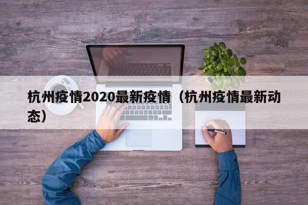 杭州疫情2020最新疫情（杭州疫情最新动态）