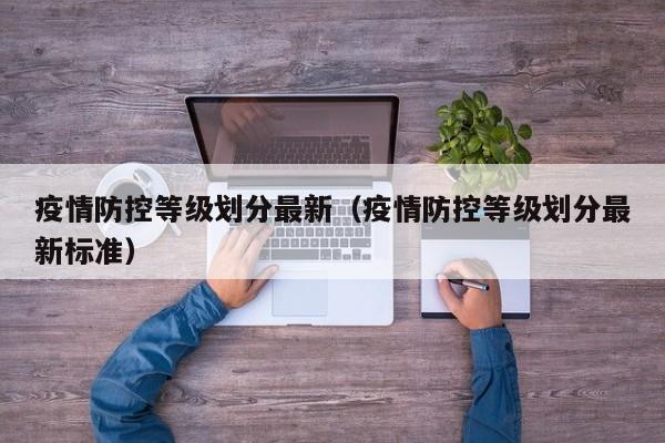 疫情防控等级划分最新（疫情防控等级划分最新标准）