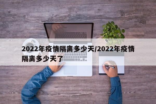 2022年疫情隔离多少天/2022年疫情隔离多少天了