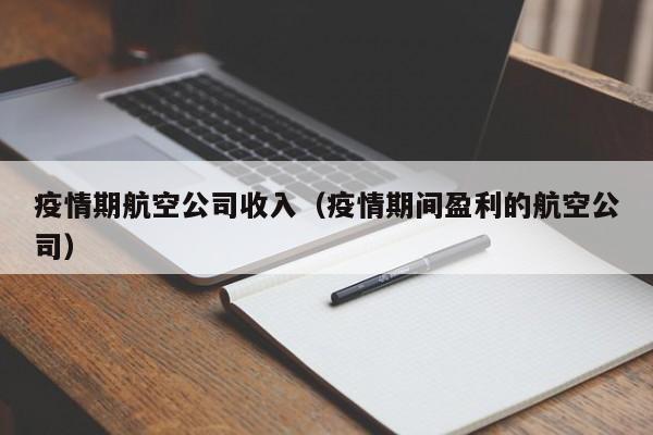 疫情期航空公司收入（疫情期间盈利的航空公司）
