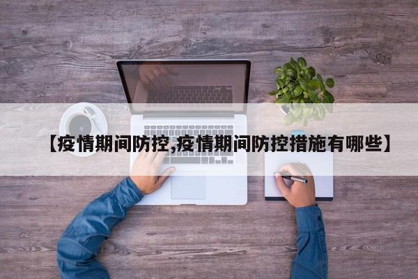 【疫情期间防控,疫情期间防控措施有哪些】