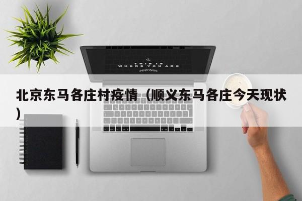 北京东马各庄村疫情（顺义东马各庄今天现状）
