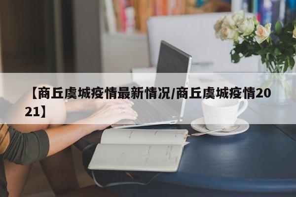【商丘虞城疫情最新情况/商丘虞城疫情2021】