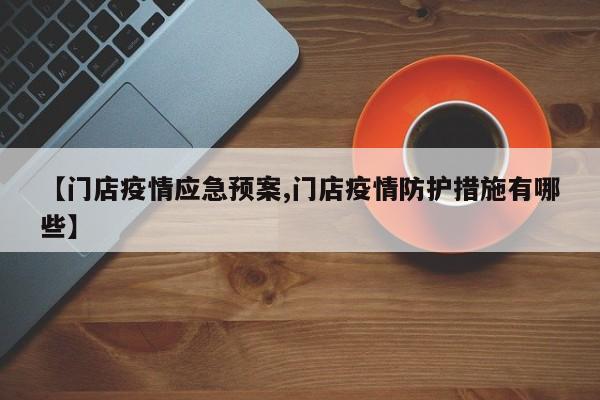 【门店疫情应急预案,门店疫情防护措施有哪些】