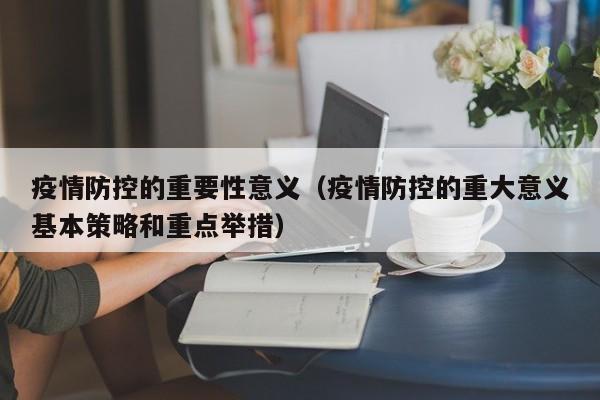 疫情防控的重要性意义（疫情防控的重大意义基本策略和重点举措）