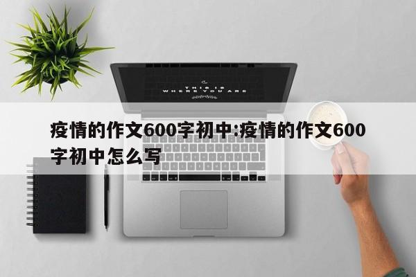 疫情的作文600字初中:疫情的作文600字初中怎么写