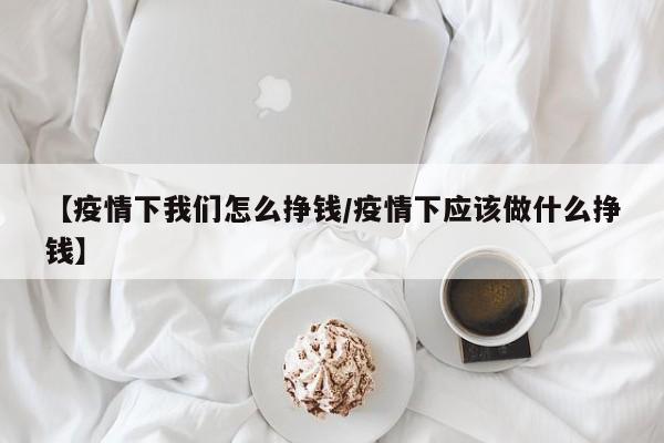 【疫情下我们怎么挣钱/疫情下应该做什么挣钱】