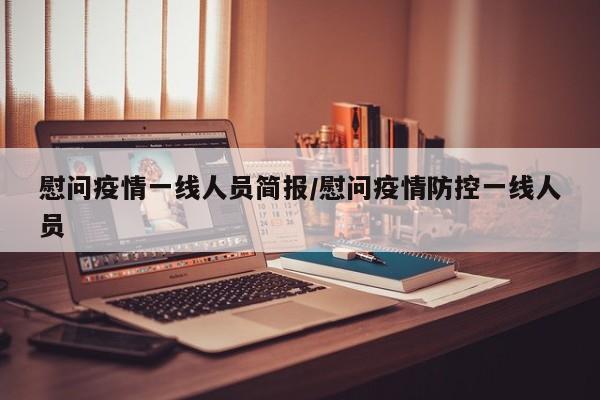 慰问疫情一线人员简报/慰问疫情防控一线人员