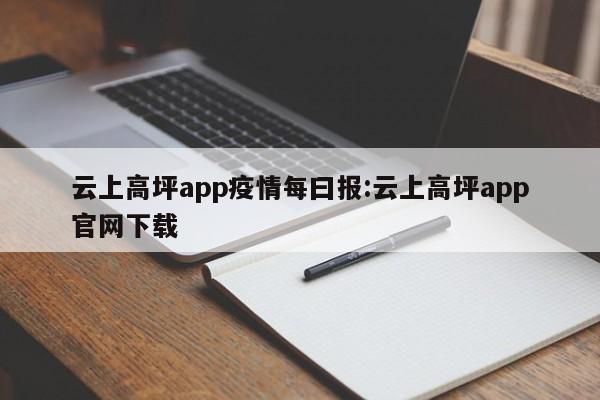 云上高坪app疫情每曰报:云上高坪app官网下载