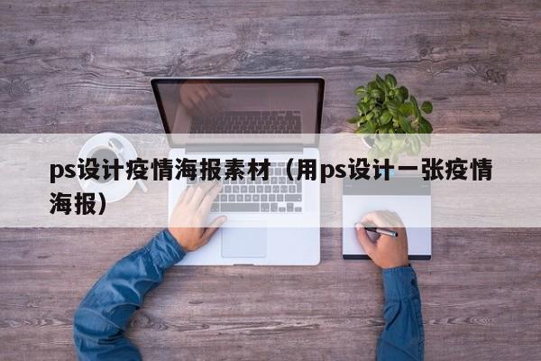 ps设计疫情海报素材（用ps设计一张疫情海报）