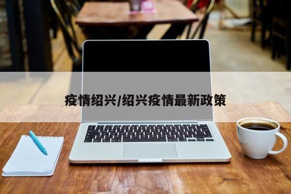 疫情绍兴/绍兴疫情最新政策