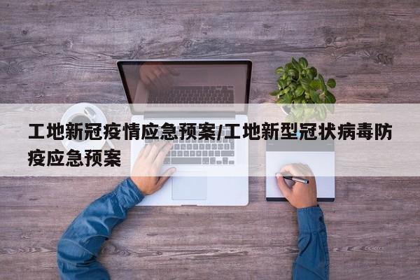 工地新冠疫情应急预案/工地新型冠状病毒防疫应急预案