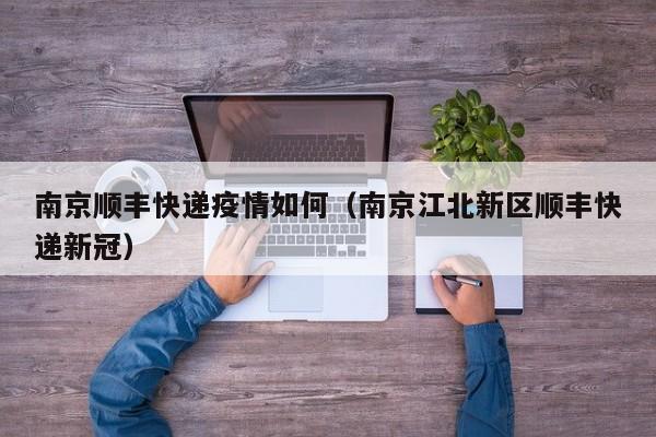 南京顺丰快递疫情如何（南京江北新区顺丰快递新冠）