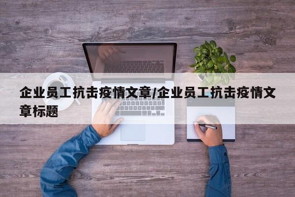 企业员工抗击疫情文章/企业员工抗击疫情文章标题
