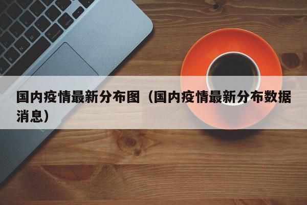 国内疫情最新分布图（国内疫情最新分布数据消息）