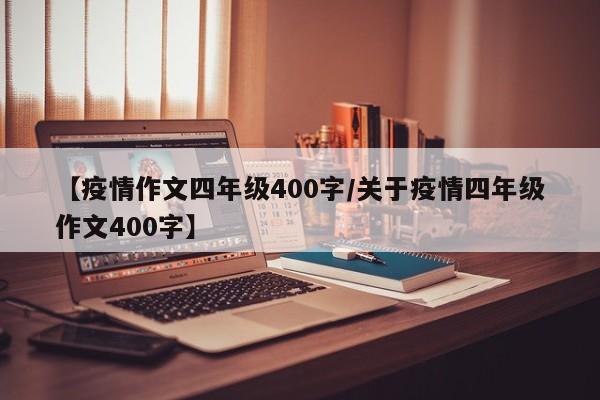 【疫情作文四年级400字/关于疫情四年级作文400字】