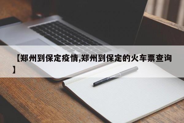 【郑州到保定疫情,郑州到保定的火车票查询】