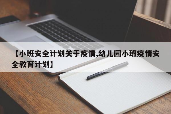 【小班安全计划关于疫情,幼儿园小班疫情安全教育计划】
