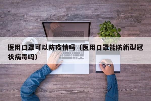 医用口罩可以防疫情吗（医用口罩能防新型冠状病毒吗）