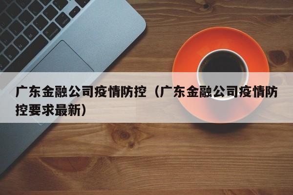 广东金融公司疫情防控（广东金融公司疫情防控要求最新）