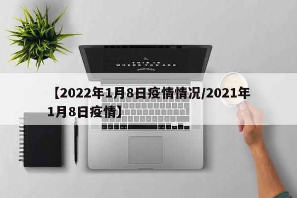 【2022年1月8日疫情情况/2021年1月8日疫情】