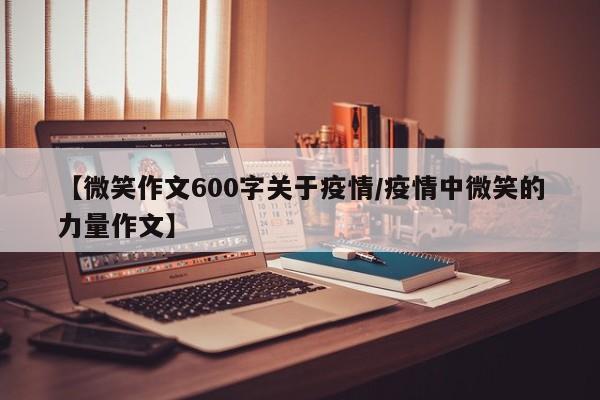 【微笑作文600字关于疫情/疫情中微笑的力量作文】